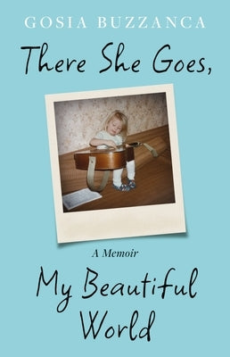 There She Goes, My Beautiful World: A Memoir by Buzzanca, Gosia