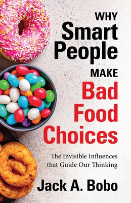 Why Smart People Make Bad Food Choices: The Invisible Influences That Guide Our Thinking (Healthy Lifestyle) by Bobo, Jack