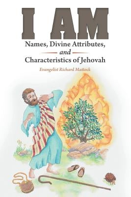 I Am: Names, Divine Attributes, and Characteristics of Jehovah by Mattock, Evangelist Richard