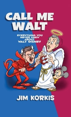 Call Me Walt: Everything You Never Knew About Walt Disney by Korkis, Jim