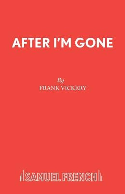 After I'm Gone: A Play by Vickery, Frank