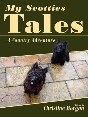 My Scotties Tales: A Country Adventure by Morgan, Christine
