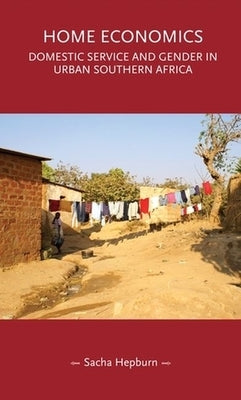 Home Economics: Domestic Service and Gender in Urban Southern Africa by Hepburn, Sacha