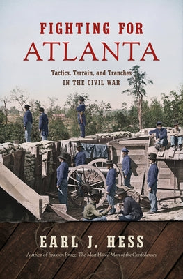 Fighting for Atlanta: Tactics, Terrain, and Trenches in the Civil War by Hess, Earl J.