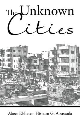 The Unknown Cities: From Loss of Hope to Well-Being [and] Self-Satisfaction by Abeer Elshater -. Hisham G. Abusaada