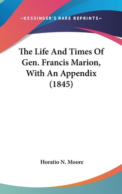 The Life And Times Of Gen. Francis Marion, With An Appendix (1845) by Moore, Horatio N.