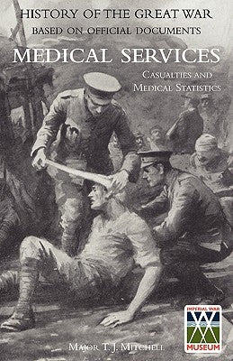 OFFICIAL HISTORY OF THE GREAT WAR. MEDICAL SERVICES. Casualties and Medical Statistics by Mitchell, Maj T. J. Ramc