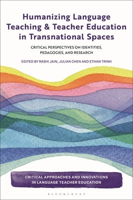 Humanizing Language Teaching and Teacher Education in Transnational Spaces: Critical Perspectives on Identities, Pedagogies, and Research by Jain, Rashi