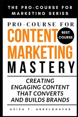 Pro-Course For Content Marketing Mastery: Creating Engaging Content that Converts and Builds Brands by Abdelghafar, Aziza