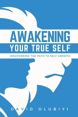 Awakening Your True Self: Discovering the Path to Personal Growth by Olubiyi, David