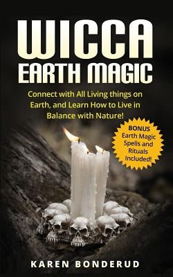 Wicca Earth Magic: Connect with All Living Things on Earth, and Learn How to Live in Balance with Nature! Bonus Earth Magic Spells and Ri by Bonderud, Karen
