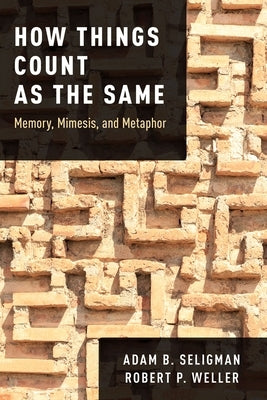 How Things Count as the Same: Memory, Mimesis, and Metaphor by Seligman, Adam B.