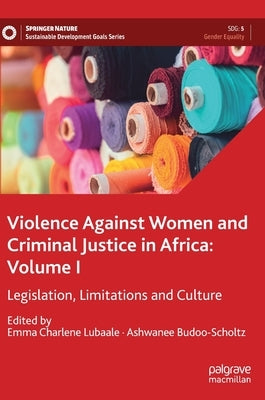 Violence Against Women and Criminal Justice in Africa: Volume I: Legislation, Limitations and Culture by Lubaale, Emma Charlene