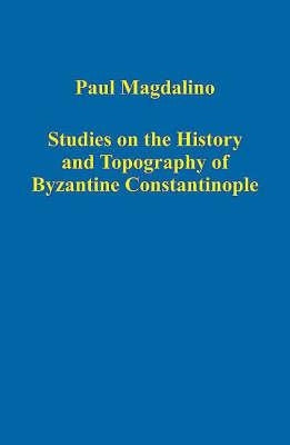Studies on the History and Topography of Byzantine Constantinople by Magdalino, Paul