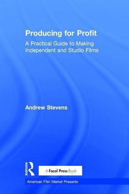 Producing for Profit: A Practical Guide to Making Independent and Studio Films by Stevens, Andrew