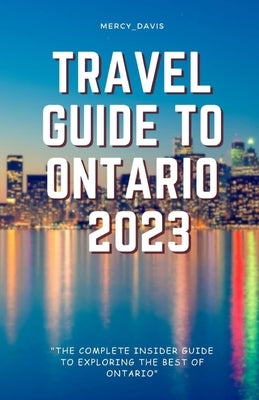 Travel Guide to Ontario 2023: "The complete insider guide to exploring the best of Ontario" by Davis, Mercy