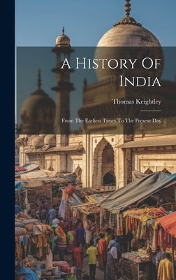 A History Of India: From The Earliest Times To The Present Day by Keightley, Thomas