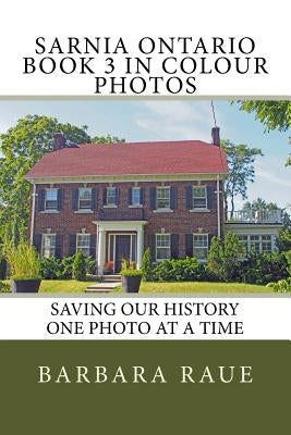 Sarnia Ontario Book 3 in Colour Photos: Saving Our History One Photo at a Time by Raue, Barbara