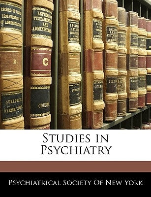 Studies in Psychiatry by Psychiatrical Society of New York, Socie