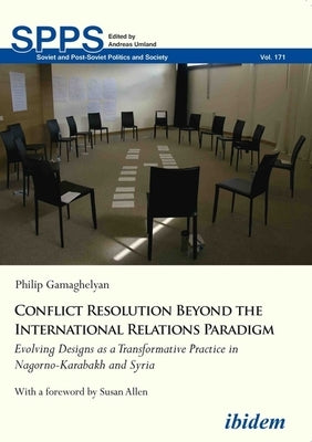 Conflict Resolution Beyond the International Relations Paradigm: Evolving Designs as a Transformative Practice in Nagorno-Karabakh and Syria by Gamaghelyan, Philip