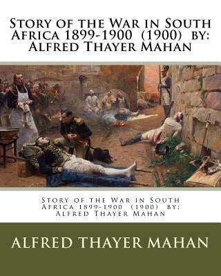 Story of the War in South Africa 1899-1900 (1900) by: Alfred Thayer Mahan by Mahan, Alfred Thayer