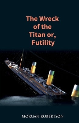 The Wreck of the Titan: The Novel That Foretold the Sinking of the Titanic by Robertson, Morgan
