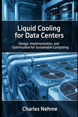 Liquid Cooling for Data Centers: Design, Implementation, and Optimization for Sustainable Computing by Nehme, Charles