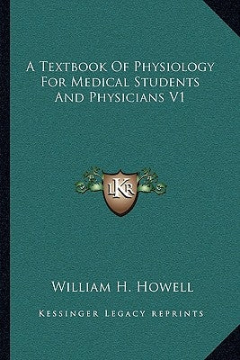 A Textbook Of Physiology For Medical Students And Physicians V1 by Howell, William H.