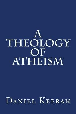 A Theology of Atheism by Keeran, Daniel