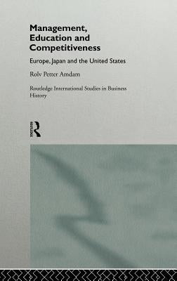 Management, Education and Competitiveness: Europe, Japan and the United States by Amdam, Rolv Petter