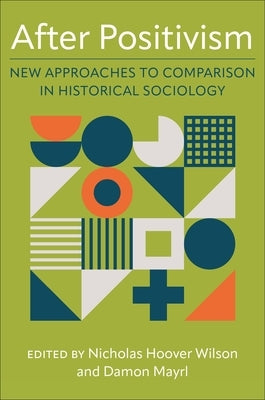 After Positivism: New Approaches to Comparison in Historical Sociology by Wilson, Nicholas Hoover