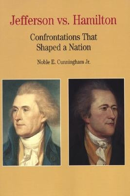 Jefferson vs. Hamilton: Confrontations That Shaped a Nation by Cunningham Jr, Noble E.