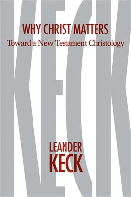 Why Christ Matters: Toward a New Testament Christology by Keck, Leander E.