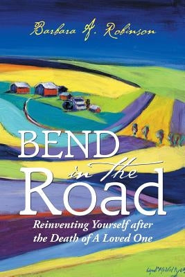Bend in the Road: Reinventing Yourself after the Death of a Loved One by Robinson, Barbara a.