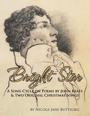 Bright Star: A Song Cycle on Poems by John Keats and two Original Christmas Songs. by Buttigieg, Nicola Jane
