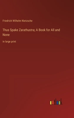 Thus Spake Zarathustra; A Book for All and None: in large print by Nietzsche, Friedrich Wilhelm