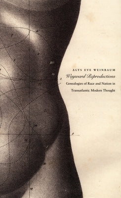 Wayward Reproductions: Genealogies of Race and Nation in Transatlantic Modern Thought by Weinbaum, Alys Eve