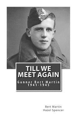 Till We Meet Again: Gunner Bert Martin 1941 to 1945 by Martin, Bert