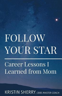 Follow Your Star: Career Lessons I Learned from Mom by Tilley, Kimberly S.