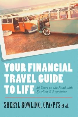 Your Financial Travel Guide To Life: 30 Years on the Road with Rowling & Associates by Rowling, Cpa/Pfs Sheryl