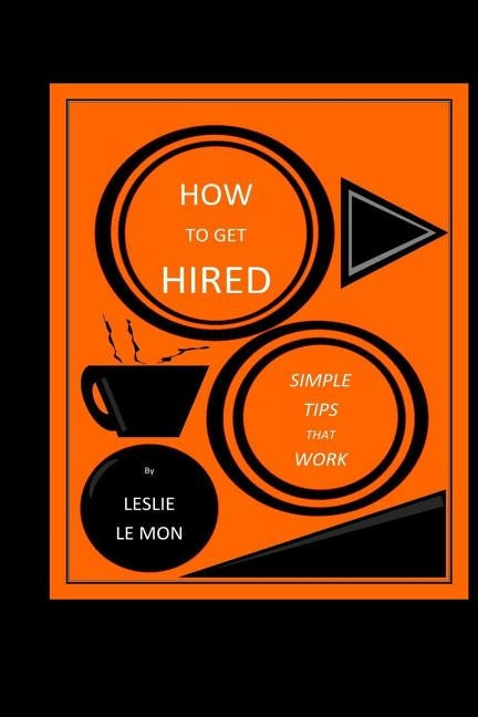 How to Get Hired: Simple Tips That Work by Le Mon, Leslie