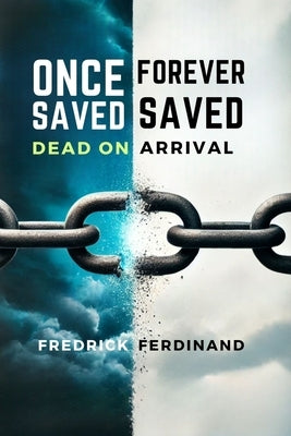 Once Saved, Forever Saved: Dead on Arrival: Uncover the Truth Behind Eternal Security-Is Your Salvation Really Safe? by Ferdinand, Fredrick