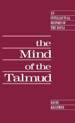 The Mind of the Talmud: An Intellectual History of the Bavli by Kraemer, David