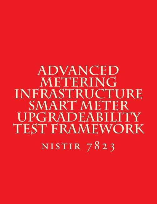 NISTIR 7823 Advanced Metering Infrastructure Smart Meter Upgradeability Test Fra: nistir 7823 by National Institute of Standards and Tech