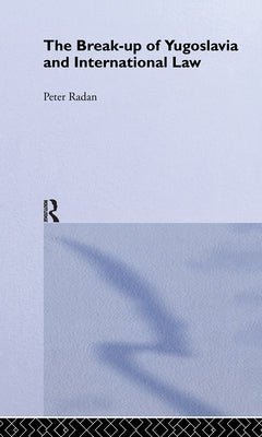 The Break-Up of Yugoslavia and International Law by Radan, Peter