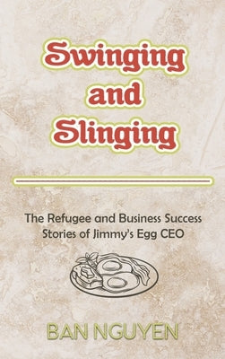 Swinging and Slinging: The Refugee and Business Success Stories of Jimmy's Egg CEO by Nguyen, Ban