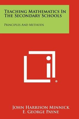 Teaching Mathematics In The Secondary Schools: Principles And Methods by Minnick, John Harrison