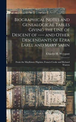 Biographical Notes and Genealogical Tables Giving the Line of Descent of ---- and Other Descendants of Ezra Earll and Mary Sabin: From the Mayflower P by Weygant, Charles H.