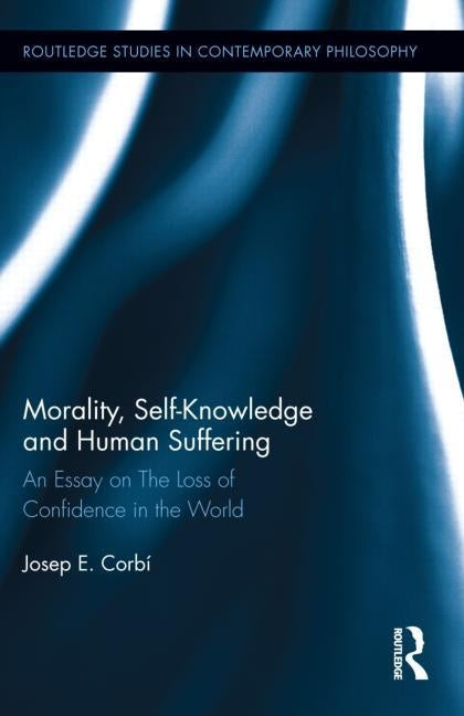 Morality, Self Knowledge and Human Suffering: An Essay on The Loss of Confidence in the World by Corbí, Josep