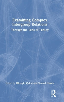 Examining Complex Intergroup Relations: Through the Lens of Turkey by Çakal, Hüseyin